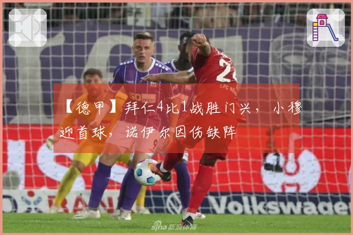 【德甲】拜仁4比1战胜门兴，小穆迎首球，诺伊尔因伤缺阵