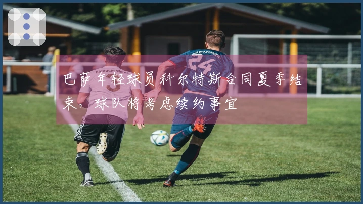 巴萨年轻球员科尔特斯合同夏季结束，球队将考虑续约事宜