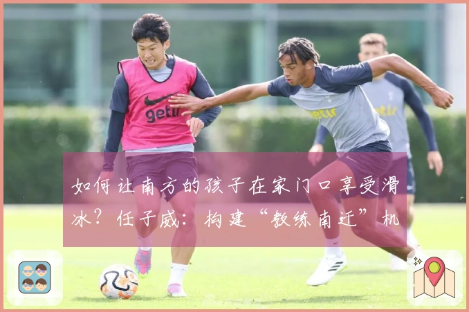 如何让南方的孩子在家门口享受滑冰？任子威：构建“教练南迁”机制