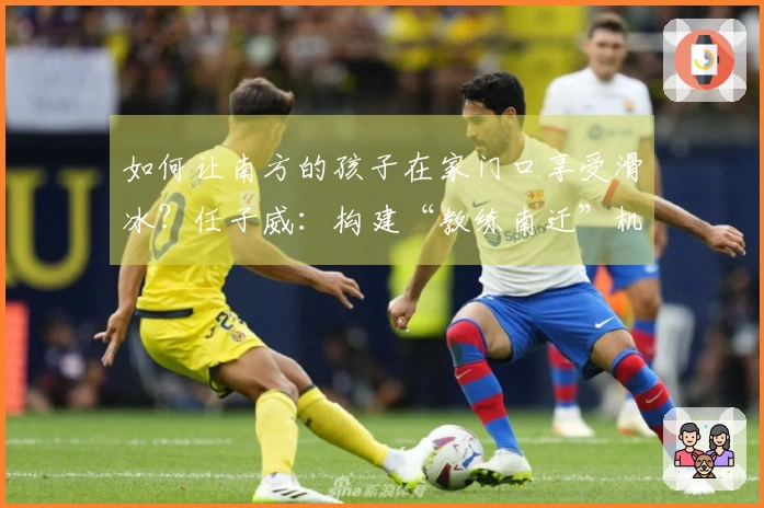 如何让南方的孩子在家门口享受滑冰？任子威：构建“教练南迁”机制