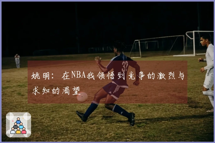 姚明：在NBA我领悟到竞争的激烈与求知的渴望
