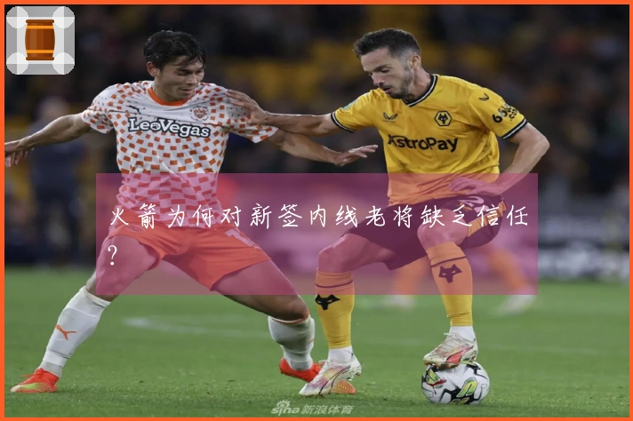 火箭为何对新签内线老将缺乏信任？