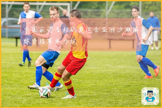 中国获得洛杉矶奥运会亚洲沙滩排球资格赛举办权