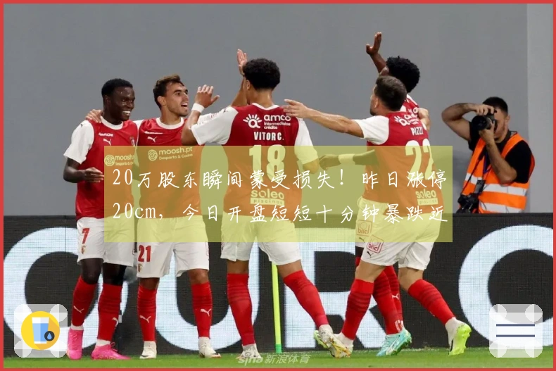 20万股东瞬间蒙受损失！昨日涨停20cm，今日开盘短短十分钟暴跌近跌停！