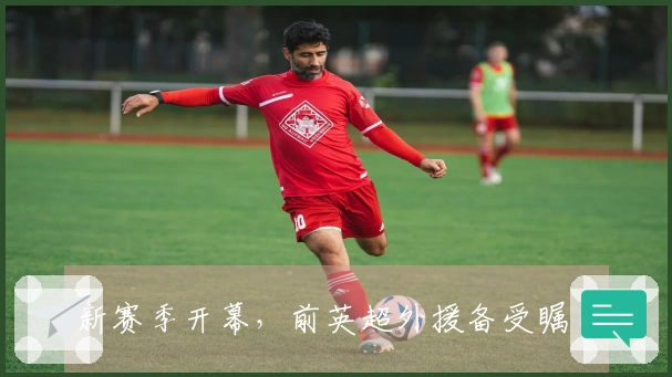 新赛季开幕，前英超外援备受瞩目