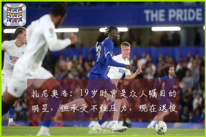 扎尼奥洛：19岁时曾是众人瞩目的明星，但承受不住压力，现在退役后享受美食盛宴