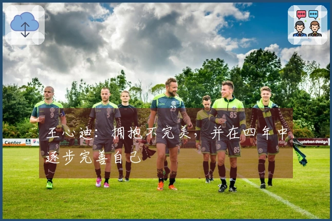 王心迪：拥抱不完美，并在四年中逐步完善自己