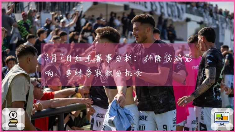 3月7日红王赛事分析：科隆伤病影响，多特争取积分机会