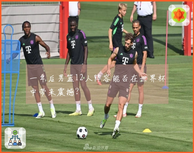 一年后男篮12人阵容能否在世界杯中带来震撼？