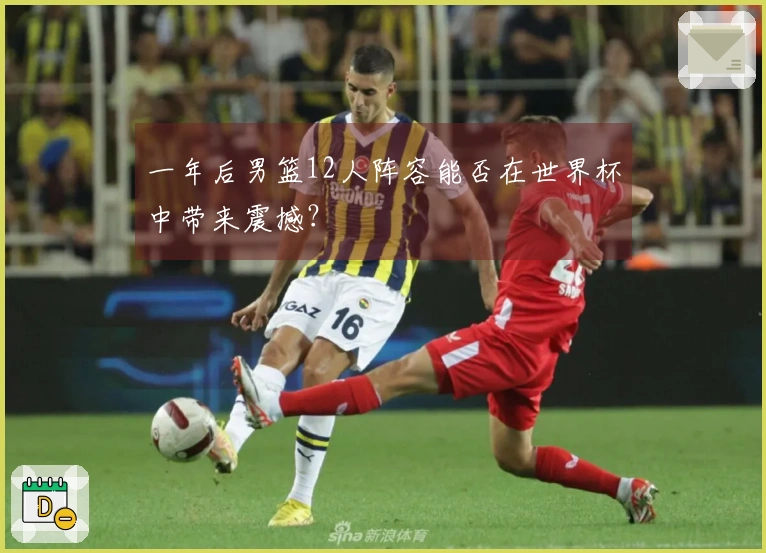 一年后男篮12人阵容能否在世界杯中带来震撼？